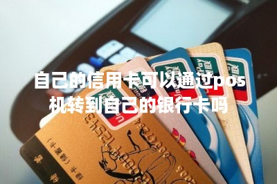 自己的信用卡可以通过pos机转到自己的银行卡吗