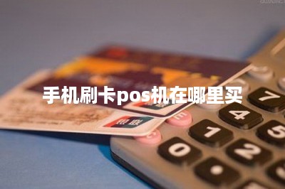 手机刷卡pos机在哪里买？分享两种方法
