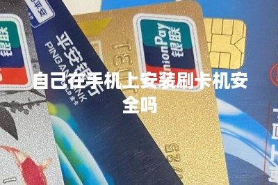 自己在手机上安装刷卡机安全吗？分享两种方法