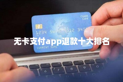 无卡支付app退款十大排名