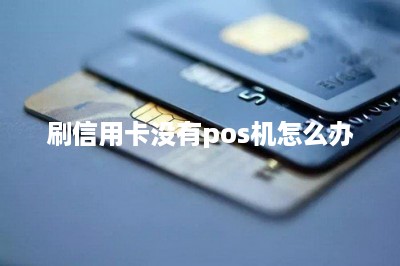 刷信用卡没有pos机怎么办