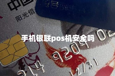 手机银联pos机安全吗-第1张图片