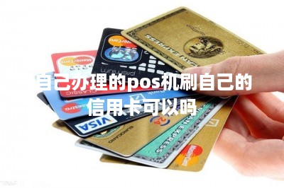 自己办理的pos机刷自己的信用卡可以吗-第1张图片