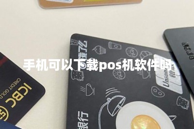 手机可以下载pos机软件吗-第1张图片