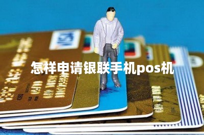 怎样申请银联手机pos机-第1张图片