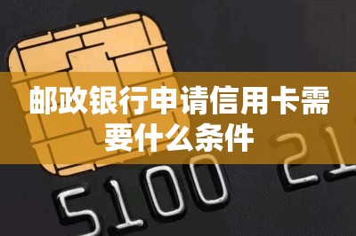 邮政银行申请信用卡需要什么条件