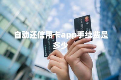 自动还信用卡app手续费是多少