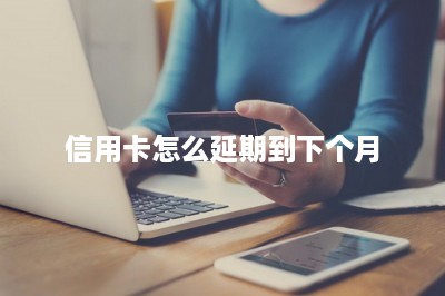 信用卡怎么延期到下个月-第1张图片