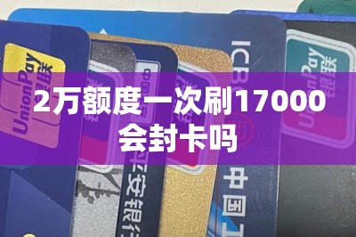 2万额度一次刷17000会封卡吗