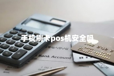 手机刷卡pos机安全吗