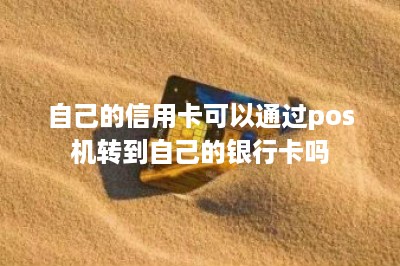 自己的信用卡可以通过pos机转到自己的银行卡吗