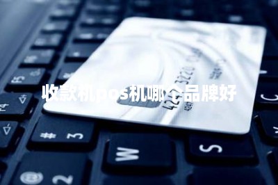 收款机pos机哪个品牌好