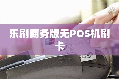 乐刷商务版无POS机刷卡