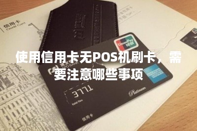 使用信用卡无POS机刷卡，需要注意哪些事项