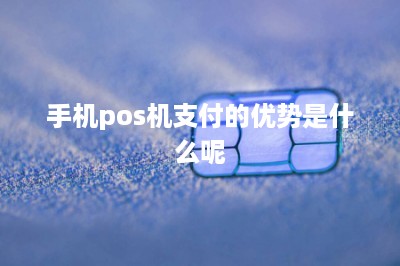 手机pos机支付的优势是什么呢