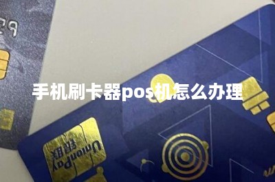 手机刷卡器pos机怎么办理