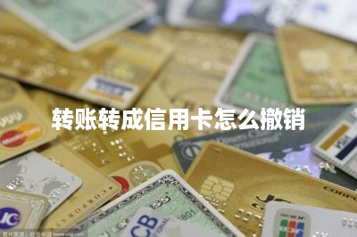 转账转成信用卡怎么撤销-第1张图片