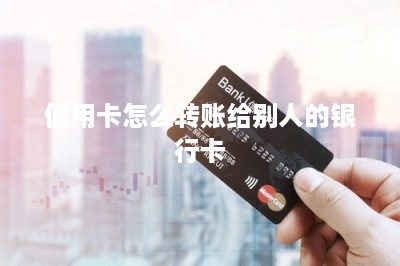 信用卡怎么转账给别人的银行卡-第1张图片