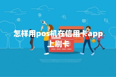 怎样用pos机在信用卡app上刷卡