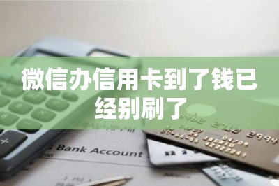 微信办信用卡到了钱已经别刷了