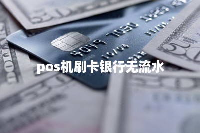 pos机刷卡银行无流水