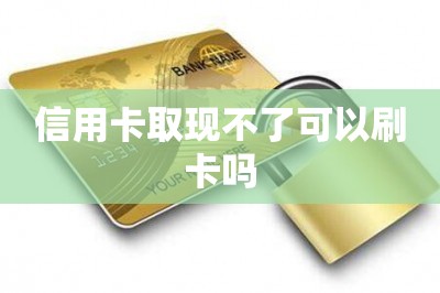 信用卡取现不了可以刷卡吗