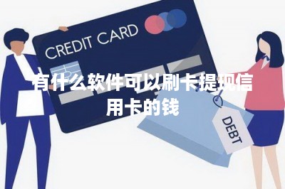 有什么软件可以刷卡提现信用卡的钱