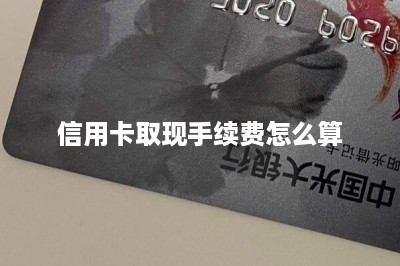 信用卡取现手续费怎么算