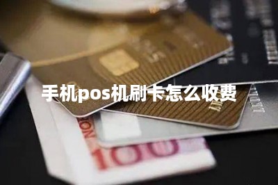 手机pos机刷卡怎么收费