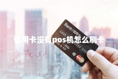 信用卡没有pos机怎么刷卡
