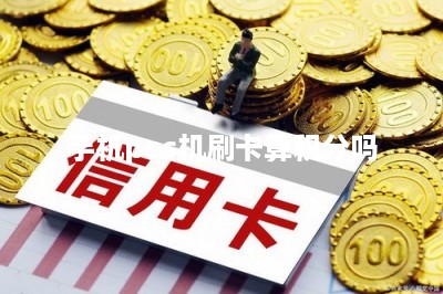 手机pos机刷卡算积分吗