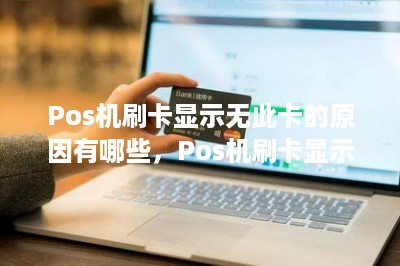 Pos机刷卡显示无此卡的原因有哪些，Pos机刷卡显示无此卡如何解决