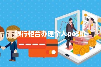 银行柜台办理个人pos机
