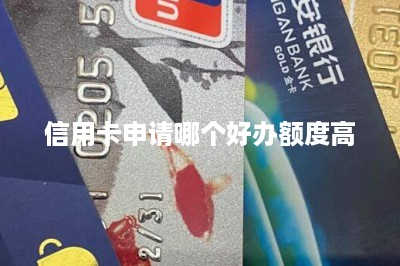 信用卡申请哪个好办额度高-第1张图片