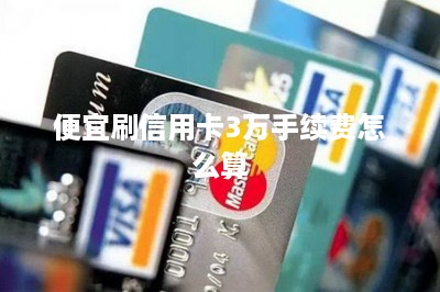 便宜刷信用卡3万手续费怎么算-第1张图片