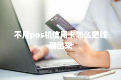 不用pos机信用卡怎么把钱刷出来-第1张图片