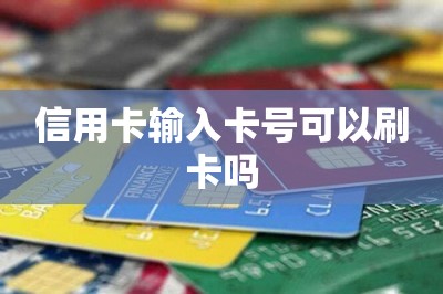 信用卡输入卡号可以刷卡吗