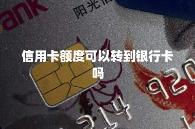 信用卡额度可以转到银行卡吗