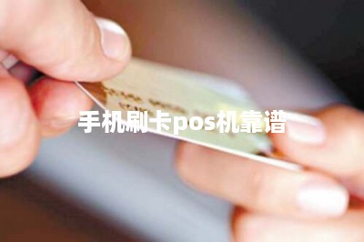 手机刷卡pos机靠谱